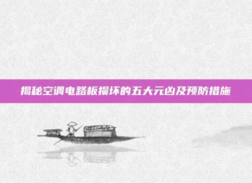 揭秘空调电路板损坏的五大元凶及预防措施
