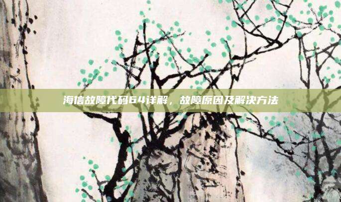 海信故障代码64详解,故障原因及解决方法
