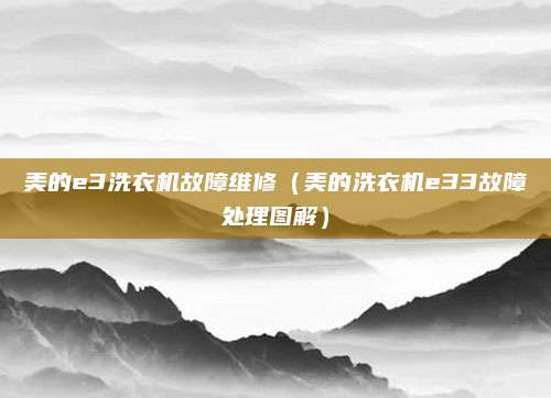 美的e3洗衣机故障维修（美的洗衣机e33故障处理图解）