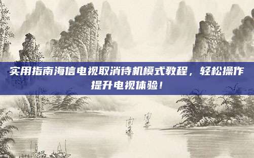 实用指南海信电视取消待机模式教程，轻松操作提升电视体验！