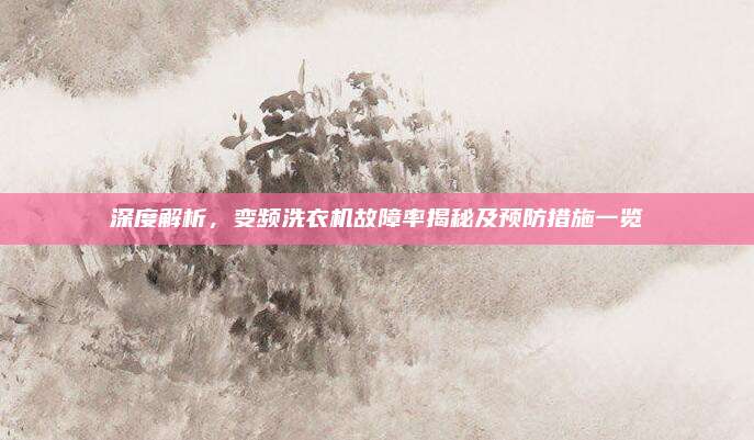 深度解析，变频洗衣机故障率揭秘及预防措施一览