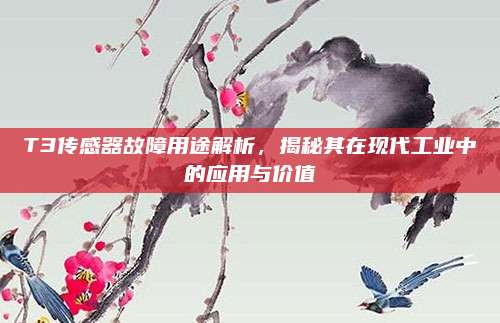 T3传感器故障用途解析，揭秘其在现代工业中的应用与价值