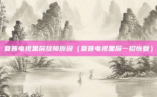夏普电视黑屏故障原因(夏普电视黑屏一招恢复)