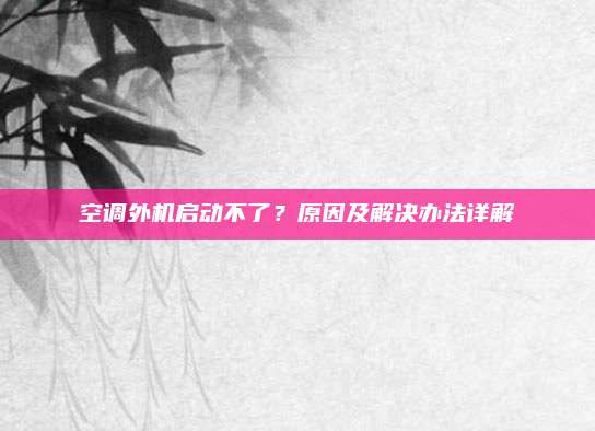 空调外机启动不了？原因及解决办法详解