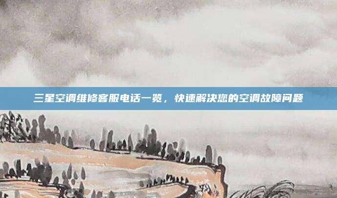 三星空调维修客服电话一览,快速解决您的空调故障问题