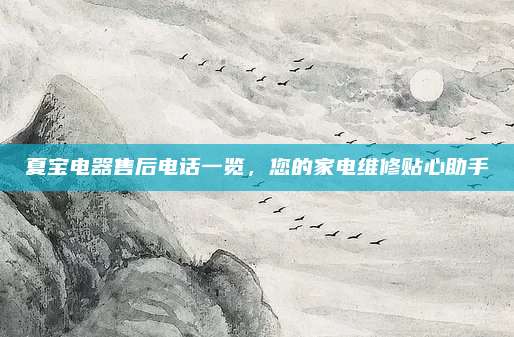 夏宝电器售后电话一览,您的家电维修贴心助手