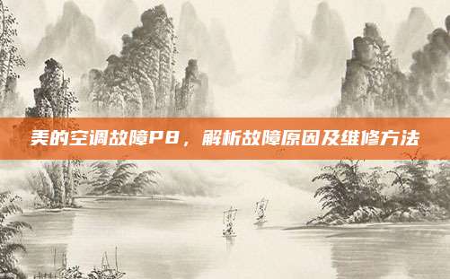 美的空调故障P8，解析故障原因及维修方法