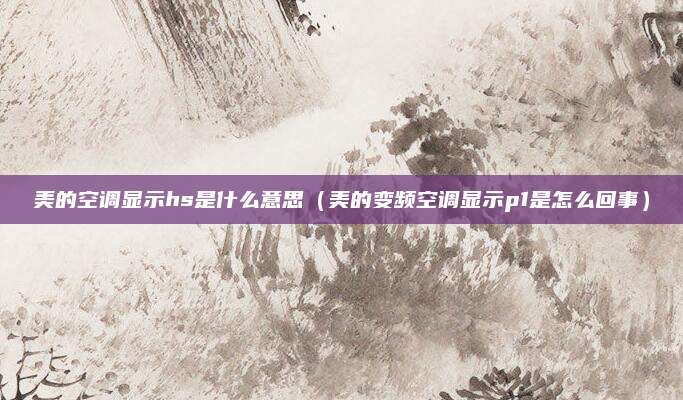 美的空调显示hs是什么意思（美的变频空调显示p1是怎么回事）