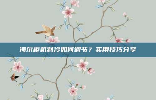 海尔柜机制冷如何调节？实用技巧分享