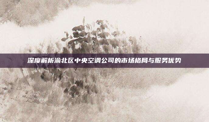 深度解析渝北区中央空调公司的市场格局与服务优势