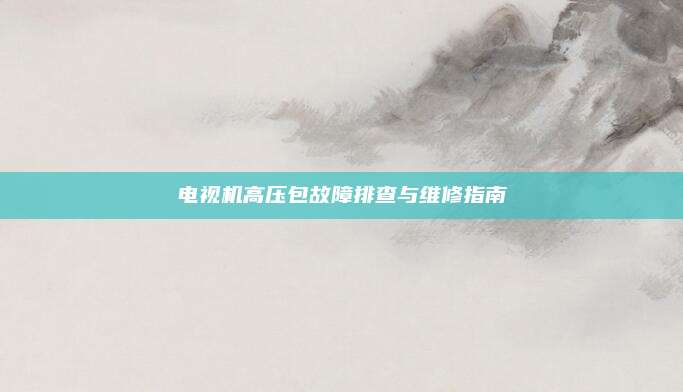 电视机高压包故障排查与维修指南