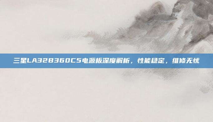 三星LA32B360C5电源板深度解析,性能稳定,维修无忧