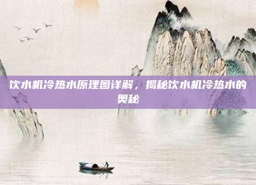 饮水机冷热水原理图详解,揭秘饮水机冷热水的奥秘