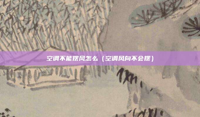 空调不能摆风怎么（空调风向不会摆）