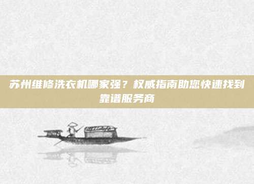 苏州维修洗衣机哪家强?权威指南助您快速找到靠谱服务商