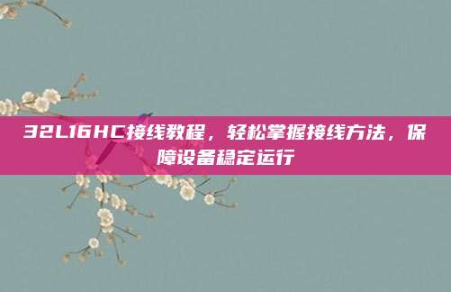32L16HC接线教程,轻松掌握接线方法,保障设备稳定运行