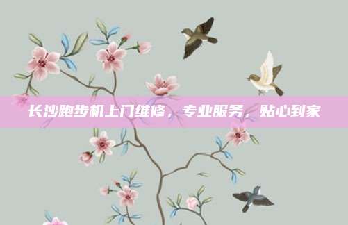 长沙跑步机上门维修,专业服务,贴心到家