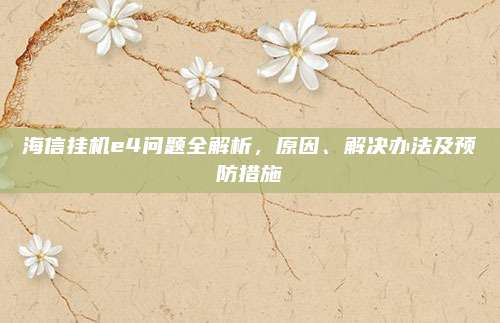 海信挂机e4问题全解析，原因、解决办法及预防措施
