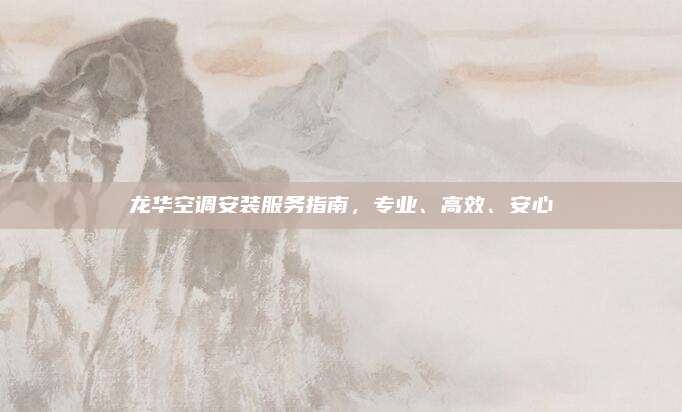 龙华空调安装服务指南，专业、高效、安心