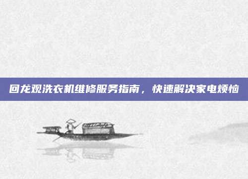 回龙观洗衣机维修服务指南，快速解决家电烦恼