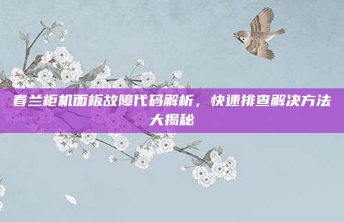 春兰柜机面板故障代码解析，快速排查解决方法大揭秘