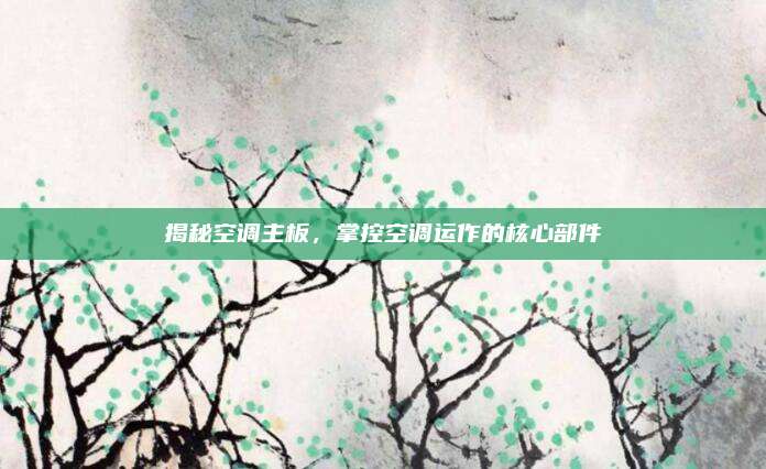 揭秘空调主板，掌控空调运作的核心部件