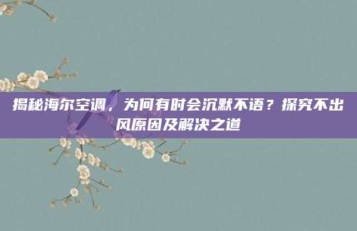 揭秘海尔空调，为何有时会沉默不语？探究不出风原因及解决之道