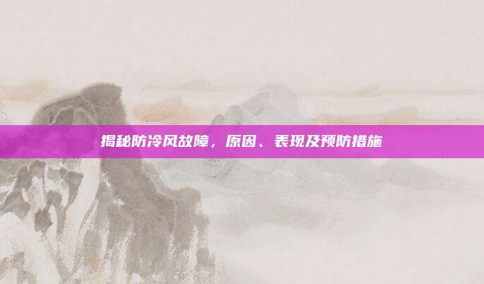 揭秘防冷风故障，原因、表现及预防措施