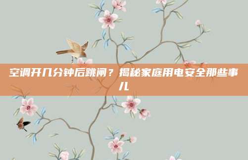 空调开几分钟后跳闸？揭秘家庭用电安全那些事儿