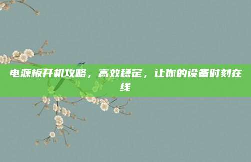电源板开机攻略，高效稳定，让你的设备时刻在线