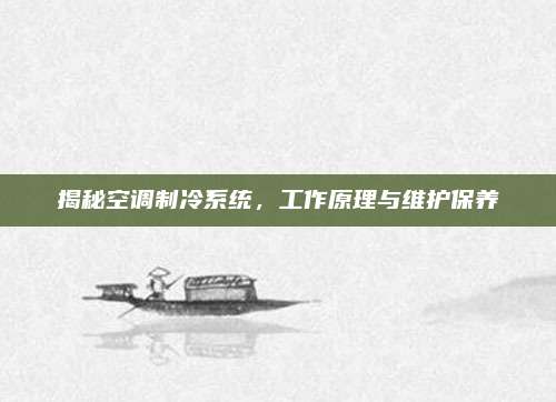 揭秘空调制冷系统，工作原理与维护保养