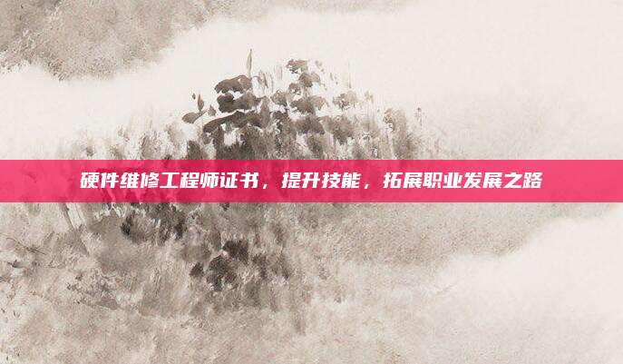 硬件维修工程师证书，提升技能，拓展职业发展之路