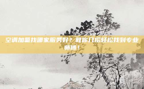 空调加氟找哪家服务好？教你几招轻松找到专业师傅！