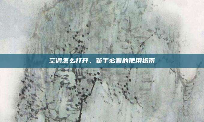 空调怎么打开,新手必看的使用指南