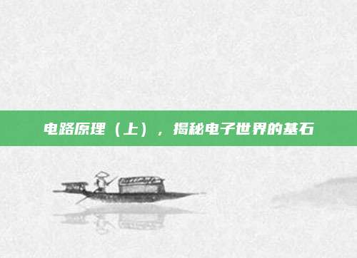 电路原理(上),揭秘电子世界的基石