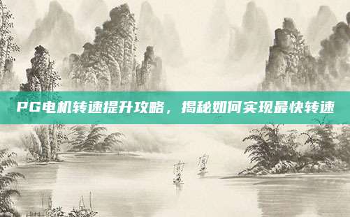 PG电机转速提升攻略,揭秘如何实现最快转速