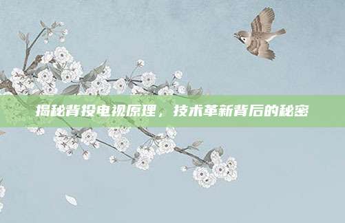 揭秘背投电视原理,技术革新背后的秘密