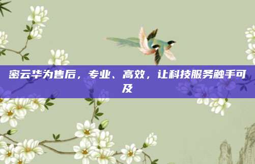密云华为售后，专业、高效，让科技服务触手可及