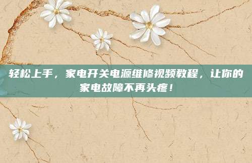 轻松上手,家电开关电源维修视频教程,让你的家电故障不再头疼!
