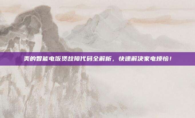 美的智能电饭煲故障代码全解析,快速解决家电烦恼!
