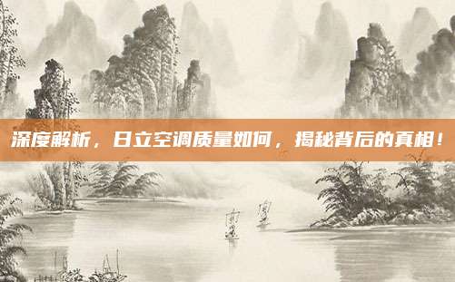 深度解析，日立空调质量如何，揭秘背后的真相！