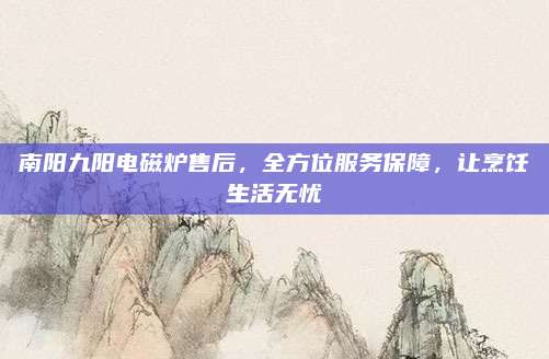 南阳九阳电磁炉售后，全方位服务保障，让烹饪生活无忧