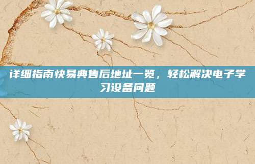 详细指南快易典售后地址一览,轻松解决电子学习设备问题