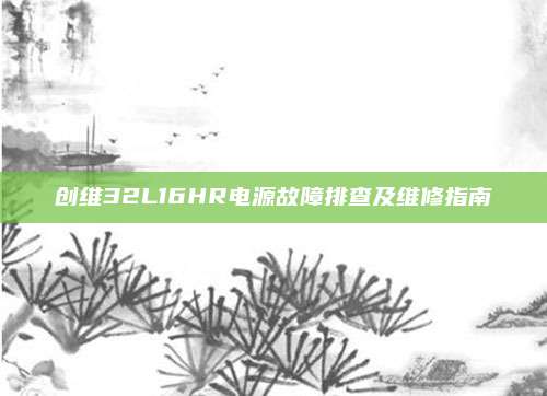 创维32L16HR电源故障排查及维修指南