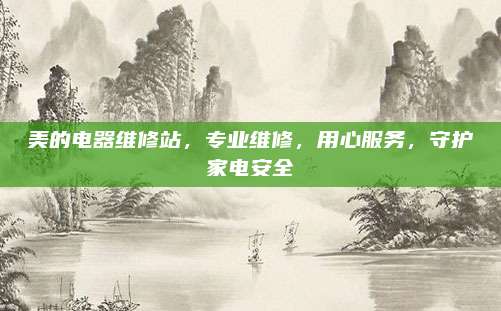 美的电器维修站,专业维修,用心服务,守护家电安全