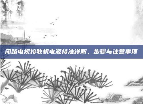 闭路电视接收机电源接法详解，步骤与注意事项
