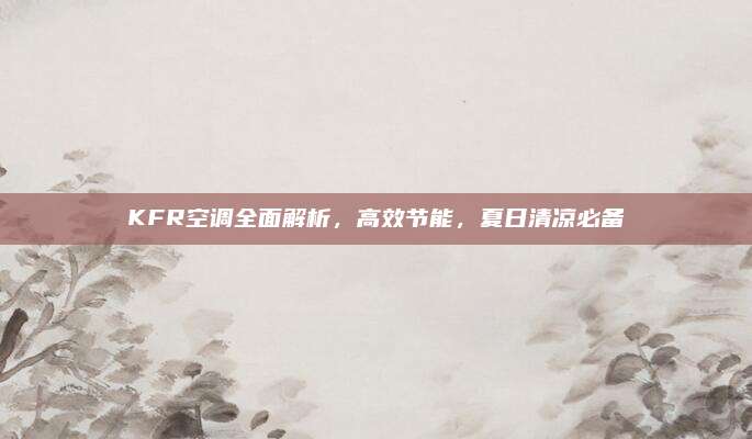 KFR空调全面解析,高效节能,夏日清凉必备