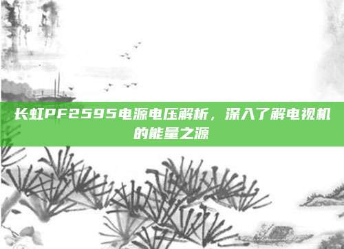 长虹PF2595电源电压解析，深入了解电视机的能量之源