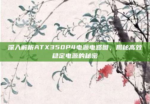 深入解析ATX350P4电源电路图,揭秘高效稳定电源的秘密