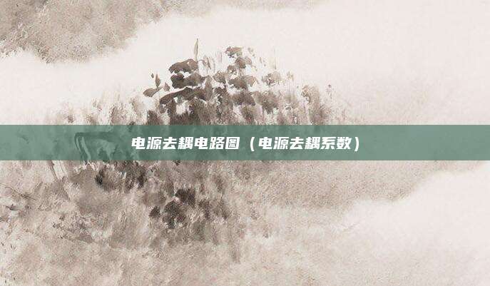电源去耦电路图(电源去耦系数)